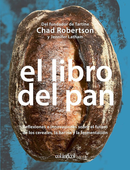 El libro del Pan: Reflexiones e innovaciones sobre el futuro de los cereales, la harina y la ferment - Chad Robertson
